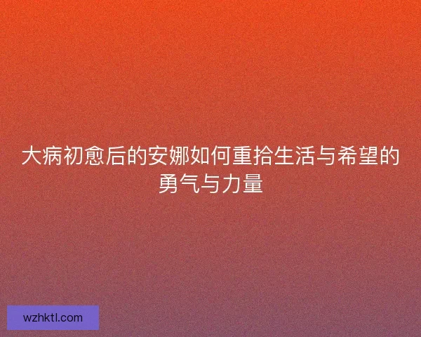 大病初愈后的安娜如何重拾生活与希望的勇气与力量