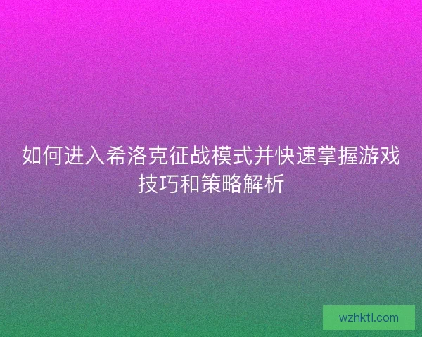 如何进入希洛克征战模式并快速掌握游戏技巧和策略解析