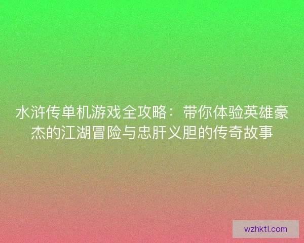 水浒传单机游戏全攻略:带你体验英雄豪杰的江湖冒险与忠肝义胆的传奇故事 水浒传单机游戏全攻略:带你体验英雄豪杰的江湖冒险与忠肝义胆的传奇故事