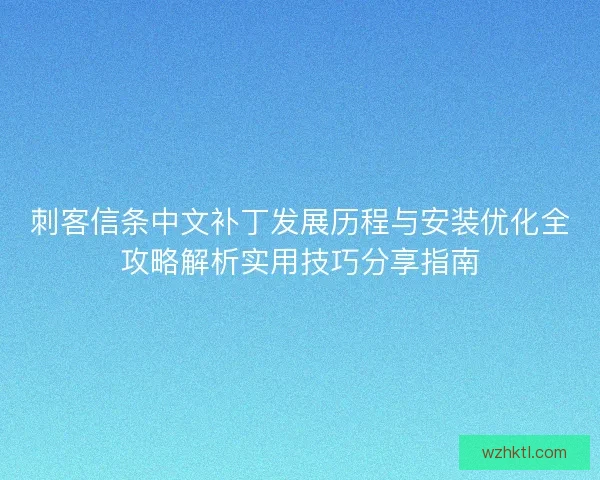 刺客信条中文补丁发展历程与安装优化全攻略解析实用技巧分享指南