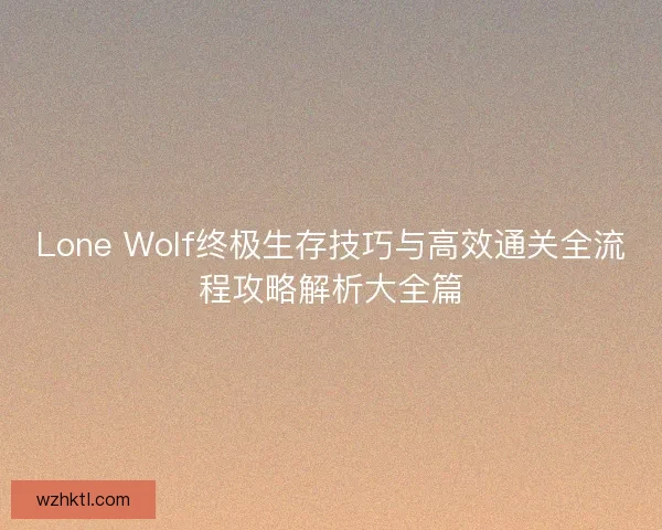 Lone Wolf终极生存技巧与高效通关全流程攻略解析大全篇