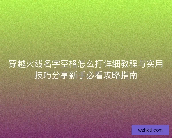 穿越火线名字空格怎么打详细教程与实用技巧分享新手必看攻略指南