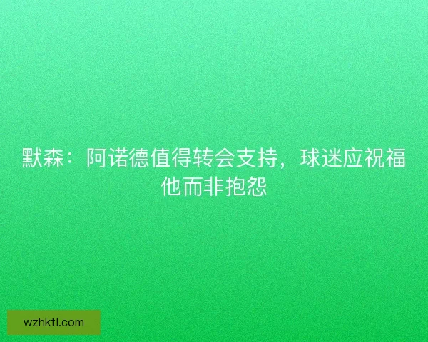 默森：阿诺德值得转会支持，球迷应祝福他而非抱怨