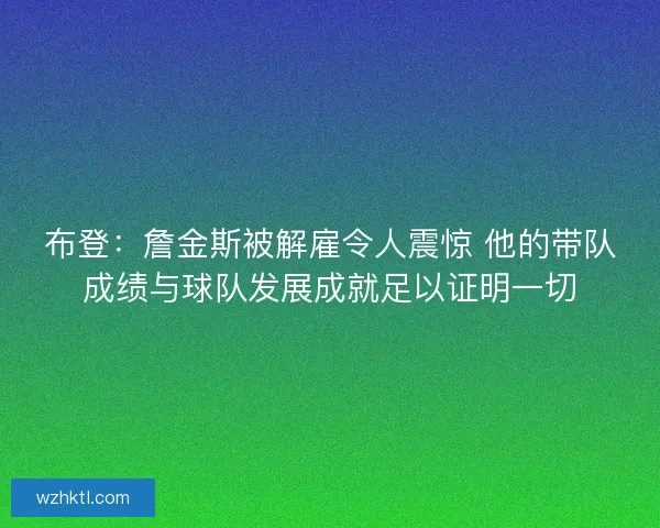 布登：詹金斯被解雇令人震惊 他的带队成绩与球队发展成就足以证明一切