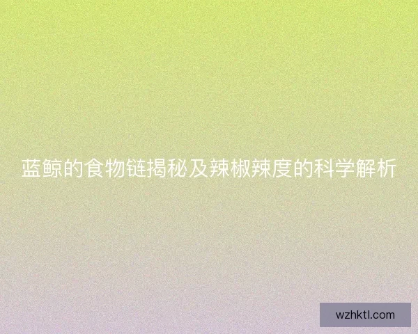 蓝鲸的食物链揭秘及辣椒辣度的科学解析