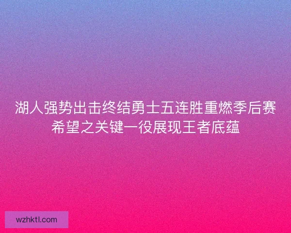 湖人强势出击终结勇士五连胜重燃季后赛希望之关键一役展现王者底蕴 湖人强势出击终结勇士五连胜重燃季后赛希望之关键一役展现王者底蕴
