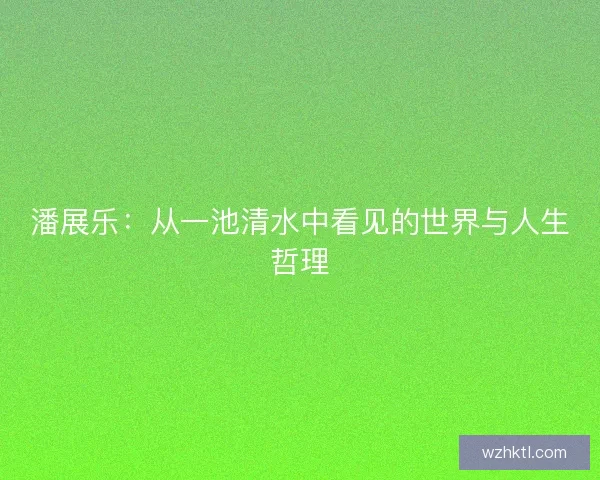 潘展乐：从一池清水中看见的世界与人生哲理