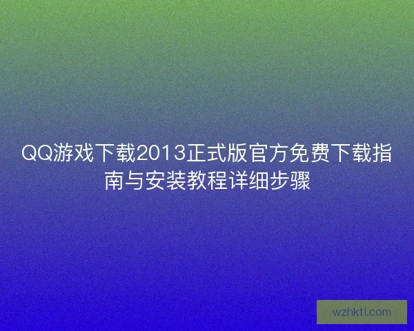 QQ游戏下载2013正式版官方免费下载指南与安装教程详细步骤 QQ游戏下载2013正式版官方免费下载指南与安装教程详细步骤