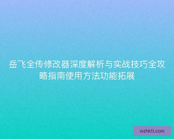 岳飞全传修改器深度解析与实战技巧全攻略指南使用方法功能拓展 岳飞全传修改器深度解析与实战技巧全攻略指南使用方法功能拓展