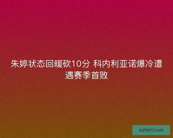 朱婷状态回暖砍10分 科内利亚诺爆冷遭遇赛季首败