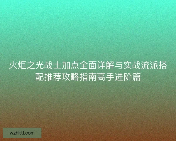 火炬之光战士加点全面详解与实战流派搭配推荐攻略指南高手进阶篇 火炬之光战士加点全面详解与实战流派搭配推荐攻略指南高手进阶篇