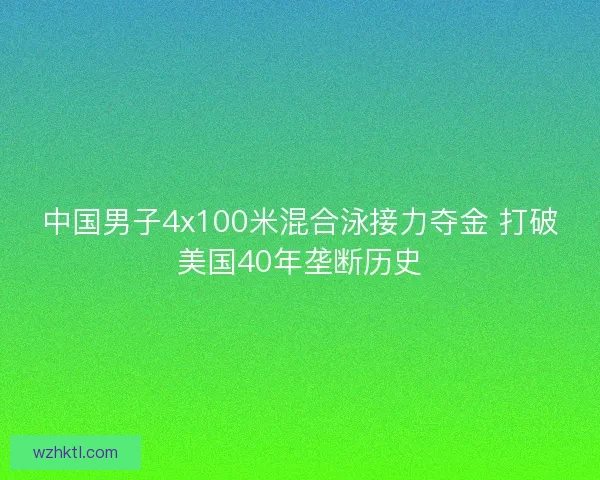 中国男子4x100米混合泳接力夺金 打破美国40年垄断历史 中国男子4x100米混合泳接力夺金 打破美国40年垄断历史